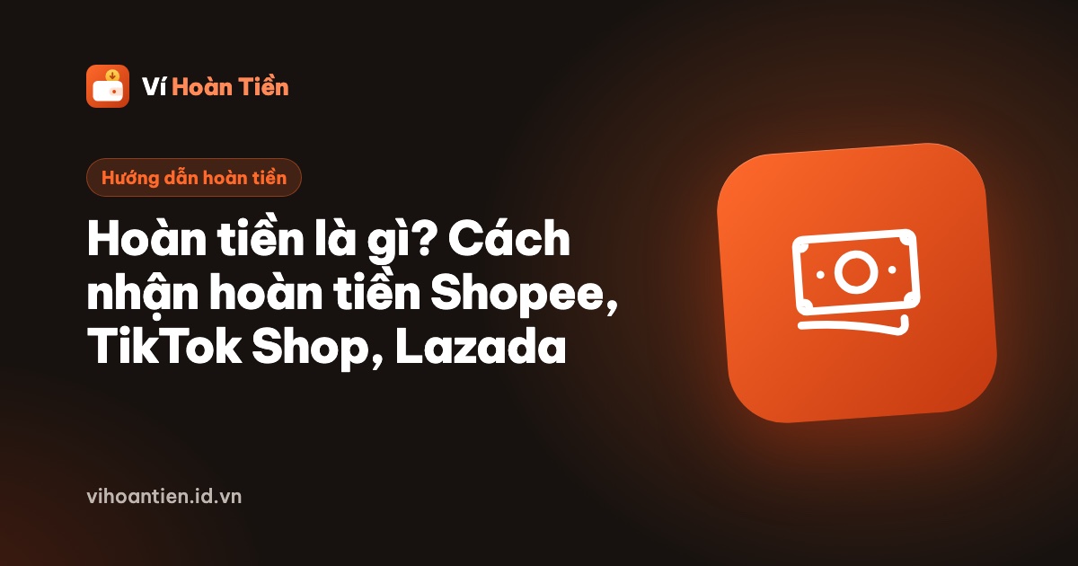 Hoàn tiền là gì? Cách nhận hoàn tiền khi mua hàng Shopee, TikTok Shop, Lazada